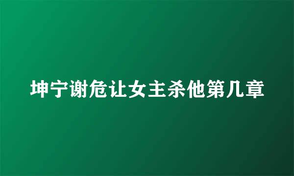 坤宁谢危让女主杀他第几章