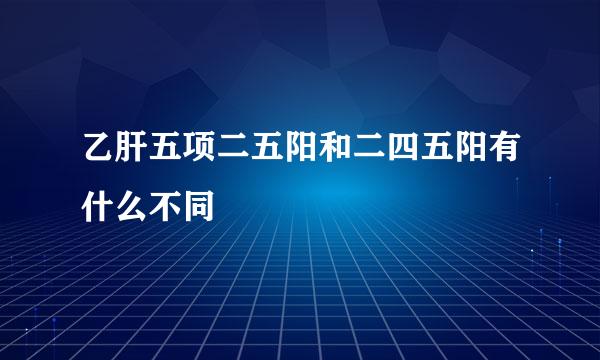 乙肝五项二五阳和二四五阳有什么不同