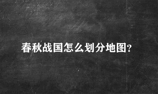 春秋战国怎么划分地图？