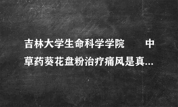 吉林大学生命科学学院  中草药葵花盘粉治疗痛风是真的还是假的呀