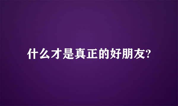 什么才是真正的好朋友?