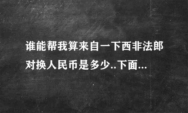 谁能帮我算来自一下西非法郎对换人民币是多少..下面我说一下数字.谁帮我算一下.谢谢!!