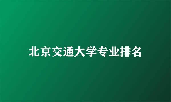 北京交通大学专业排名