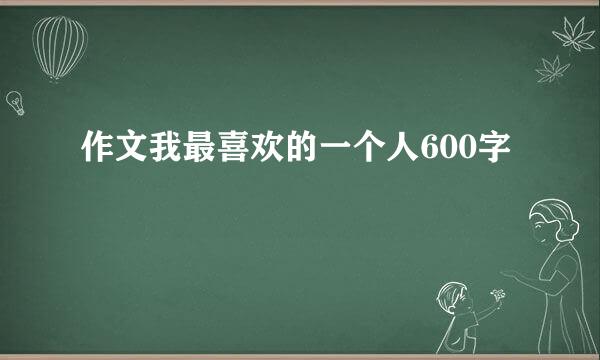 作文我最喜欢的一个人600字