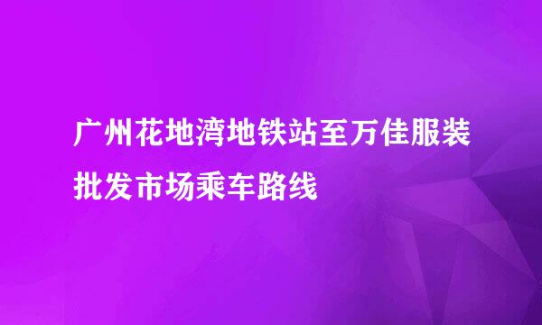 广州花地湾地铁站至万佳服装批发市场乘车路线