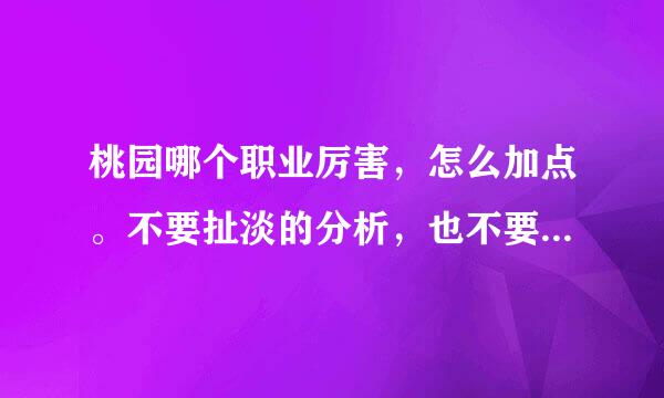 桃园哪个职业厉害，怎么加点。不要扯淡的分析，也不要把每个职业的特点复制下来让我选