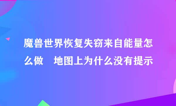 魔兽世界恢复失窃来自能量怎么做 地图上为什么没有提示