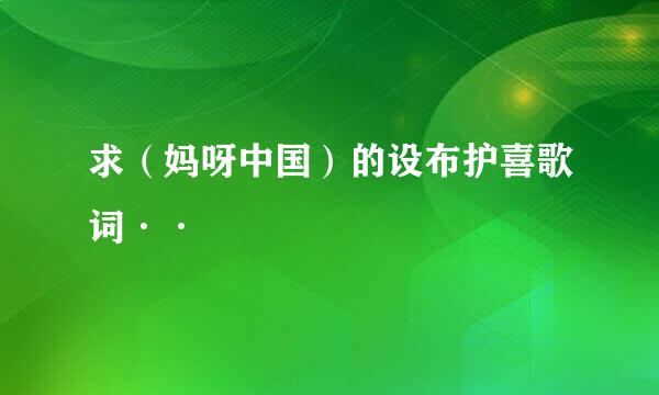 求（妈呀中国）的设布护喜歌词··