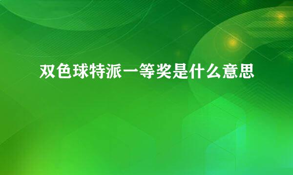 双色球特派一等奖是什么意思