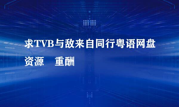 求TVB与敌来自同行粤语网盘资源 重酬