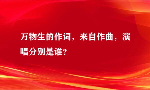 万物生的作词，来自作曲，演唱分别是谁？