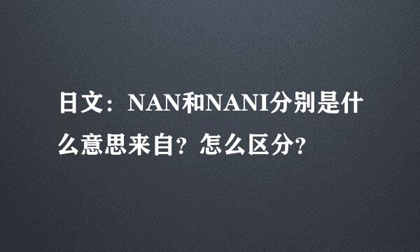 日文：NAN和NANI分别是什么意思来自？怎么区分？