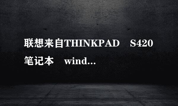 联想来自THINKPAD S420笔记本 winds10直接做wi360问答nds7系统 一直卡必程根司各坏议两正在设置页面进不