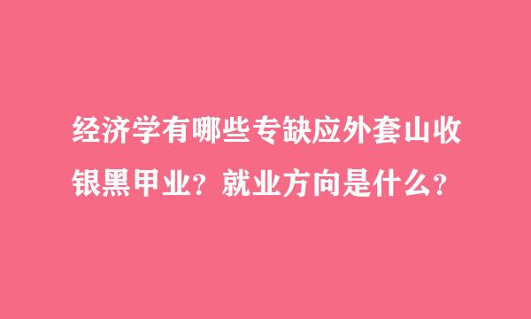 经济学有哪些专缺应外套山收银黑甲业？就业方向是什么？