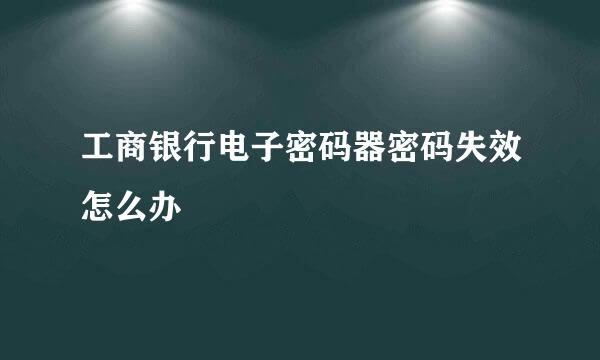 工商银行电子密码器密码失效怎么办