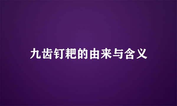 九齿钉耙的由来与含义