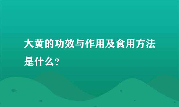 大黄的功效与作用及食用方法是什么？