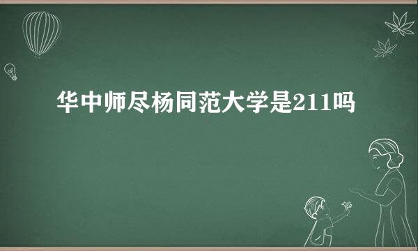 华中师尽杨同范大学是211吗