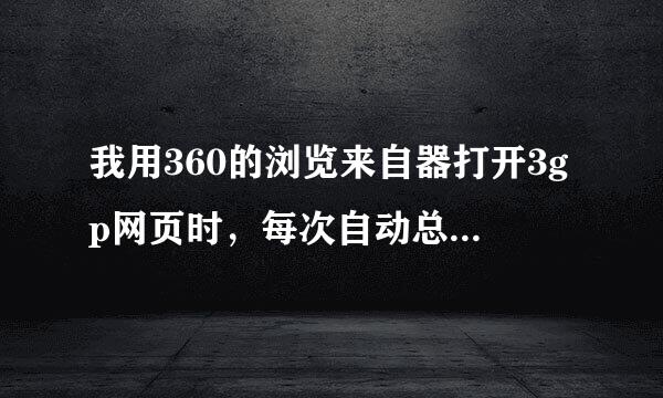 我用360的浏览来自器打开3gp网页时，每次自动总有任务下载怎么回事