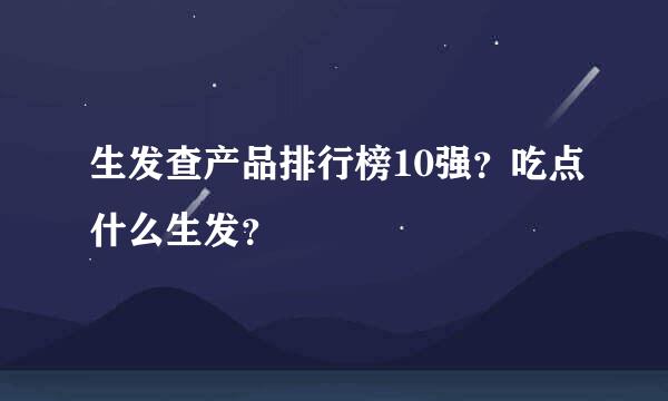 生发查产品排行榜10强？吃点什么生发？