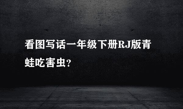 看图写话一年级下册RJ版青蛙吃害虫？