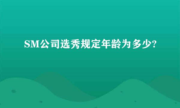 SM公司选秀规定年龄为多少?