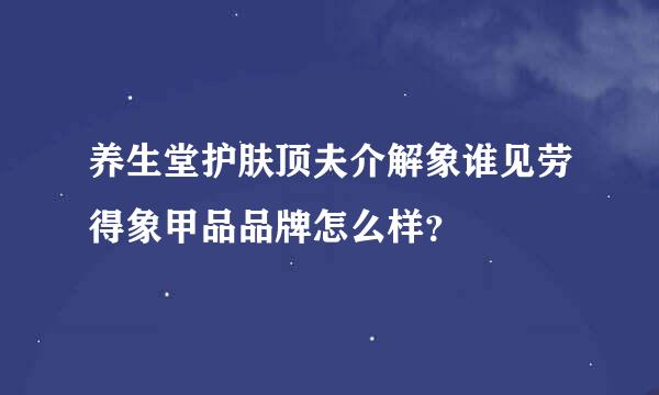 养生堂护肤顶夫介解象谁见劳得象甲品品牌怎么样？