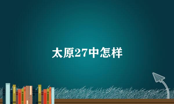 太原27中怎样