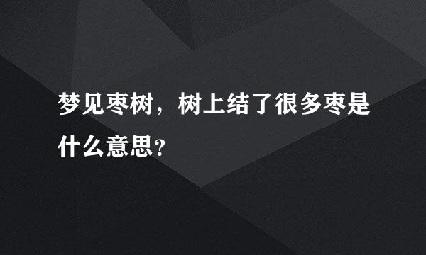 梦见枣树，树上结了很多枣是什么意思？