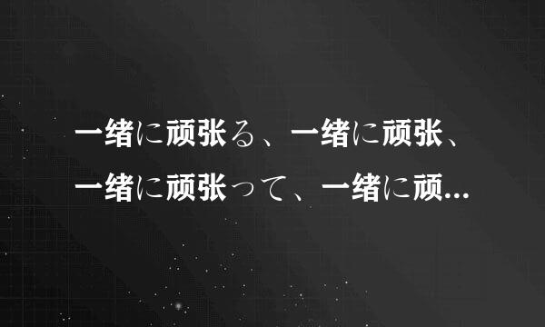 一绪に顽张る、一绪に顽张、一绪に顽张って、一绪に顽张れ、一绪に顽张りましょう、一绪に顽张ろう的区别