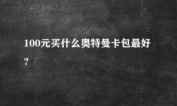 100元买什么奥特曼卡包最好？