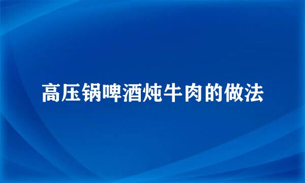 高压锅啤酒炖牛肉的做法