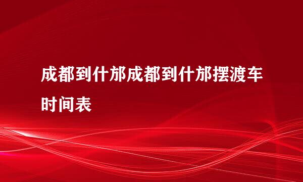 成都到什邡成都到什邡摆渡车时间表