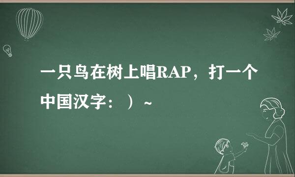 一只鸟在树上唱RAP，打一个中国汉字：）～