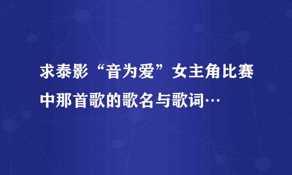 求泰影“音为爱”女主角比赛中那首歌的歌名与歌词…