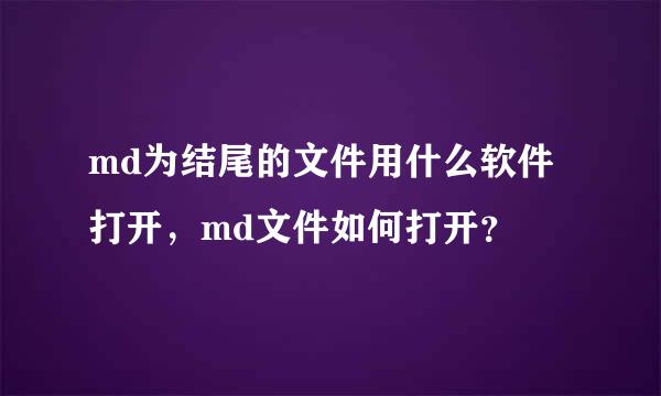 md为结尾的文件用什么软件打开，md文件如何打开？