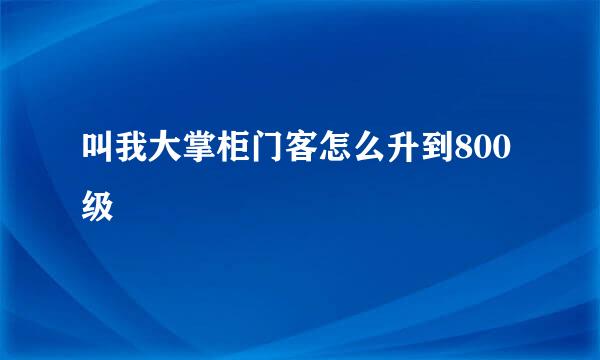 叫我大掌柜门客怎么升到800级