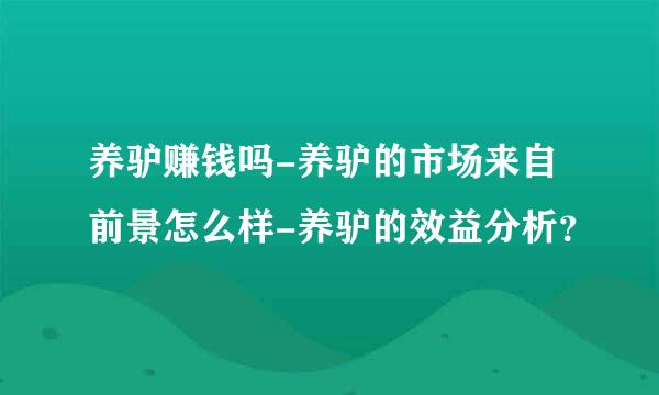 养驴赚钱吗-养驴的市场来自前景怎么样-养驴的效益分析？