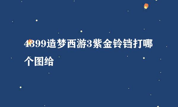 4399造梦西游3紫金铃铛打哪个图给