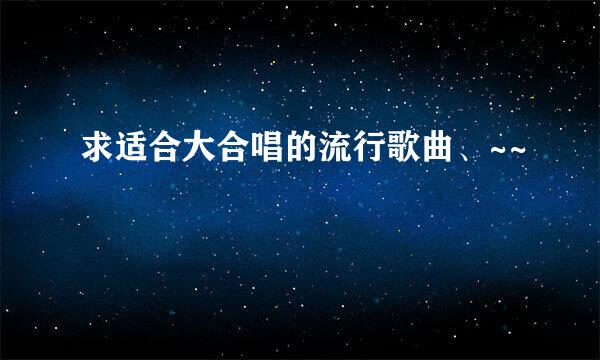 求适合大合唱的流行歌曲、~~