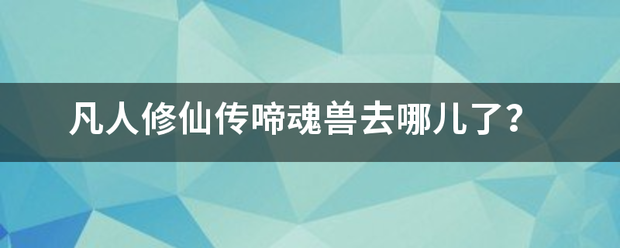 凡人修仙传啼魂兽去哪儿了？