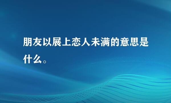 朋友以展上恋人未满的意思是什么。