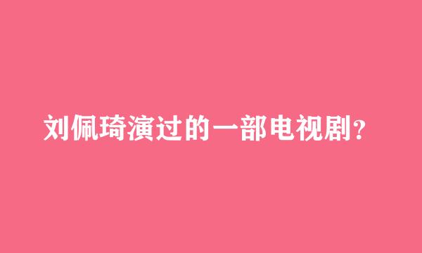 刘佩琦演过的一部电视剧？