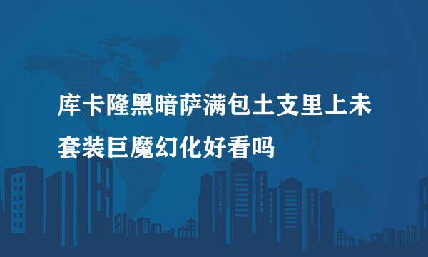 库卡隆黑暗萨满包土支里上未套装巨魔幻化好看吗