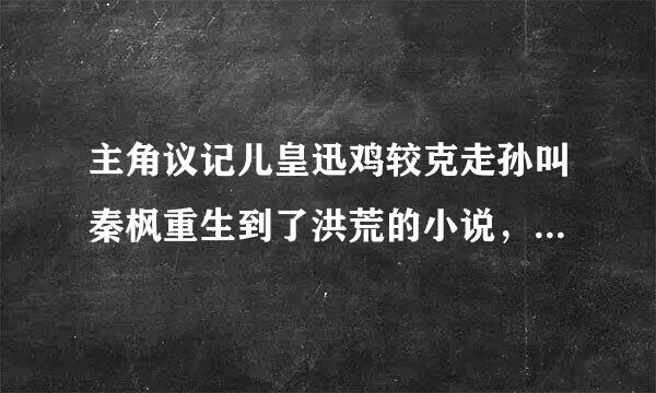 主角议记儿皇迅鸡较克走孙叫秦枫重生到了洪荒的小说，是一条五爪金龙。求书名