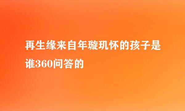 再生缘来自年璇玑怀的孩子是谁360问答的