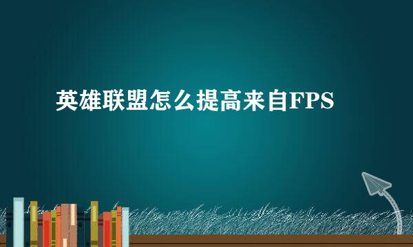 英雄联盟怎么提高来自FPS