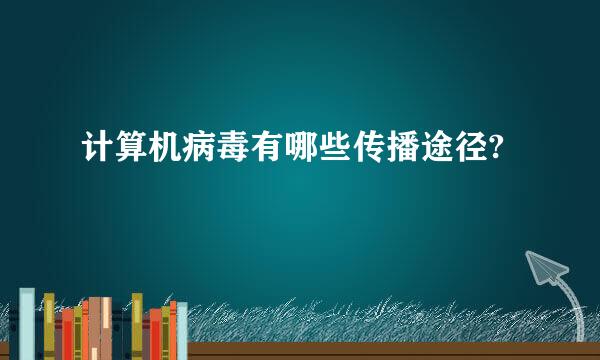 计算机病毒有哪些传播途径?