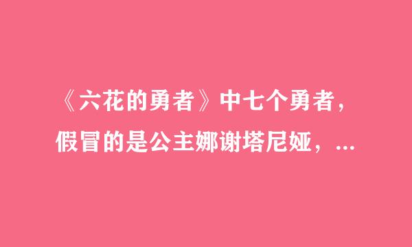 《六花的勇者》中七个勇者，假冒的是公主娜谢塔尼娅，公主设计想把六花杀了，创造人魔共存的世界，不过后