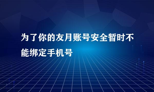 为了你的友月账号安全暂时不能绑定手机号